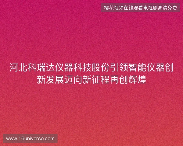 河北科瑞达仪器科技股份引领智能仪器创新发展迈向新征程再创辉煌 河北科瑞达仪器科技股份引领智能仪器创新发展迈向新征程再创辉煌