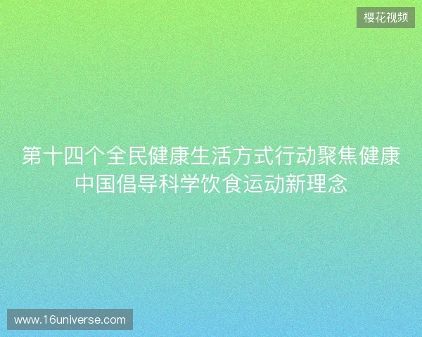 第十四个全民健康生活方式行动聚焦健康中国倡导科学饮食运动新理念 第十四个全民健康生活方式行动聚焦健康中国倡导科学饮食运动新理念