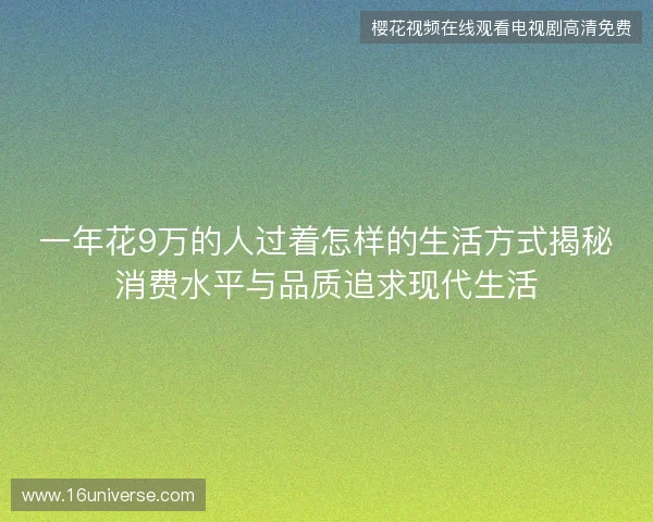 一年花9万的人过着怎样的生活方式揭秘消费水平与品质追求现代生活
